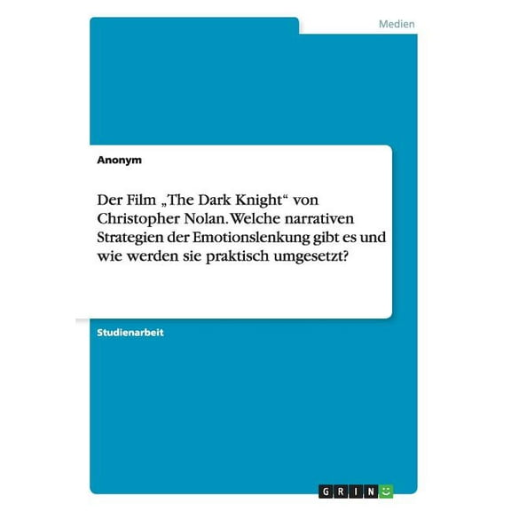 Der Film "The Dark Knight" von Christopher Nolan. Welche narrativen Strategien der Emotionslenkung gibt es und wie werden sie praktisch umgesetzt? (Paperback)