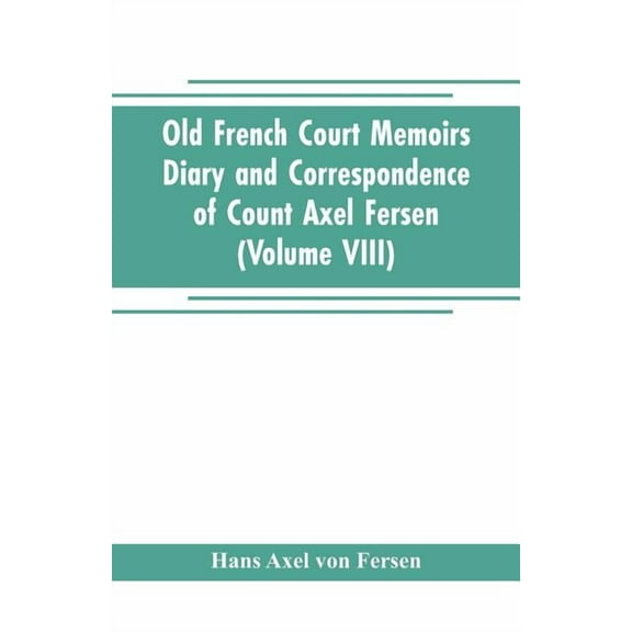 Old French Court Memoirs Diary and correspondence of Count Axel Fersen: relating to the court of France (Volume VIII), (Paperback)