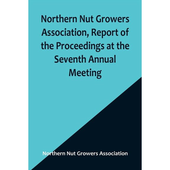 Northern Nut Growers Association, Report of the Proceedings at the Seventh Annual Meeting; Washington, D. C. September 8 and 9, 1916. (Paperback)