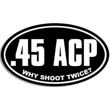 OVAL .45 ACP Why Shoot Twice Sticker Decal (gun 2nd colt pistol carry handgun) Size: 3 x 5