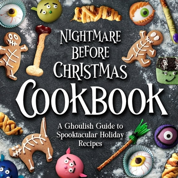 Nightmare Before Christmas Cookbook: A Ghoulish Guide to Spooktacular Holiday Recipes : Creepy Christmas Cookbook (Paperback)