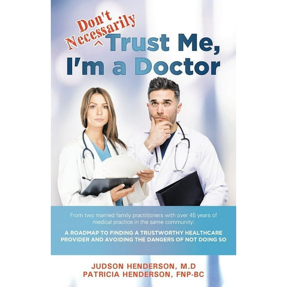 "Don't Necessarily" Trust Me, I'm a Doctor: A Roadmap to finding a trustworthy health care provider and avoiding the dan, (Paperback)