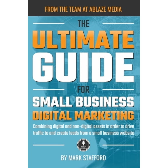 The Ultimate Guide for Small Business Digital Marketing: Combining digital and non-digital assets in order to drive traf, (Paperback)