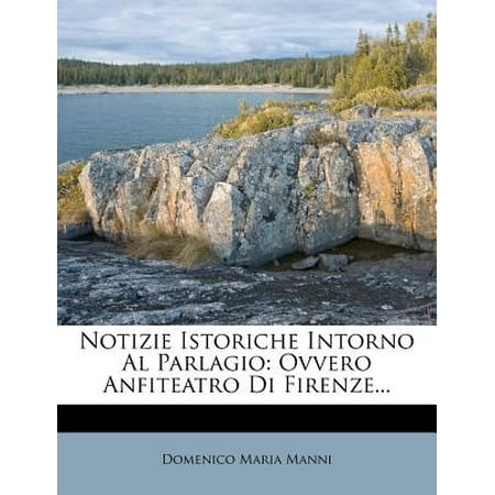 Fiorenza Collection - Notizie Istoriche Intorno Al Parlagio : Ovvero Anfiteatro Di Firenze...