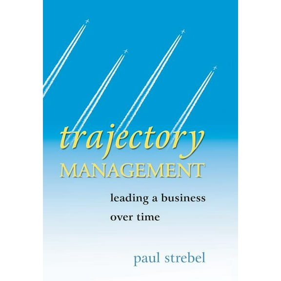 Trajectory Management: Leading a Business Over Time, (Hardcover)