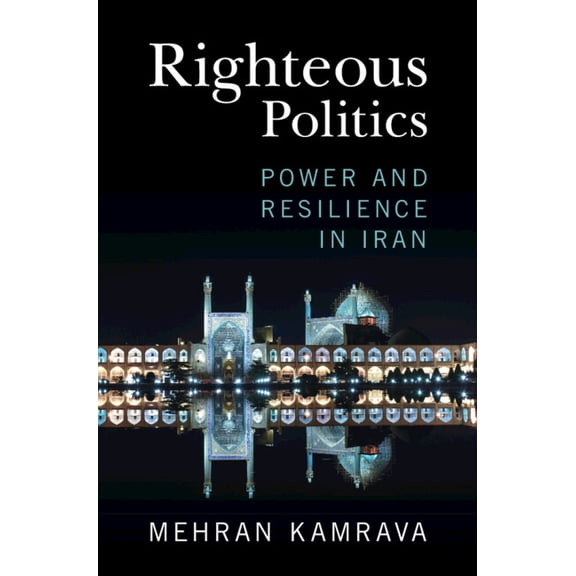Righteous Politics: Power and Resilience in Iran, (Hardcover)