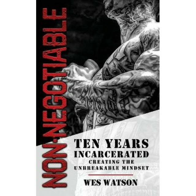 Non-Negotiable: Ten Years Incarcerated- Creating the Unbreakable Mindset