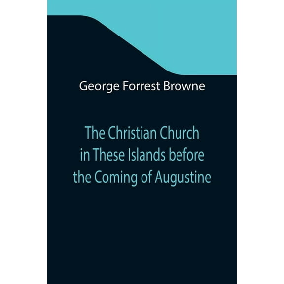 The Christian Church in These Islands before the Coming of Augustine; Three Lectures Delivered at St. Paul's in January , (Paperback)