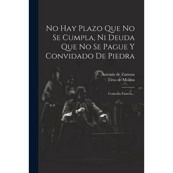 No Hay Plazo Que No Se Cumpla, Ni Deuda Que No Se Pague Y Convidado De Piedra: Comedia Famosa... (Paperback)