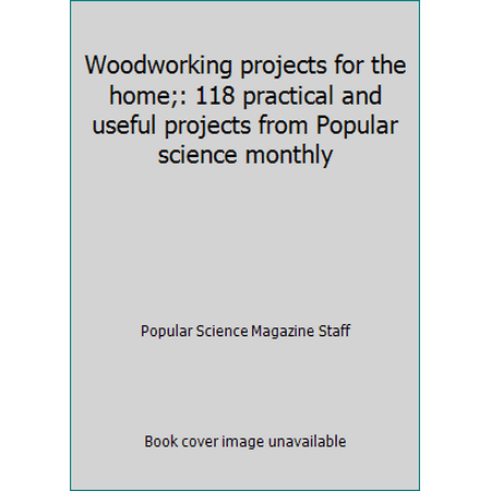 Woodworking projects for the home;: 118 practical and useful projects from Popular science monthly, Used [Hardcover]