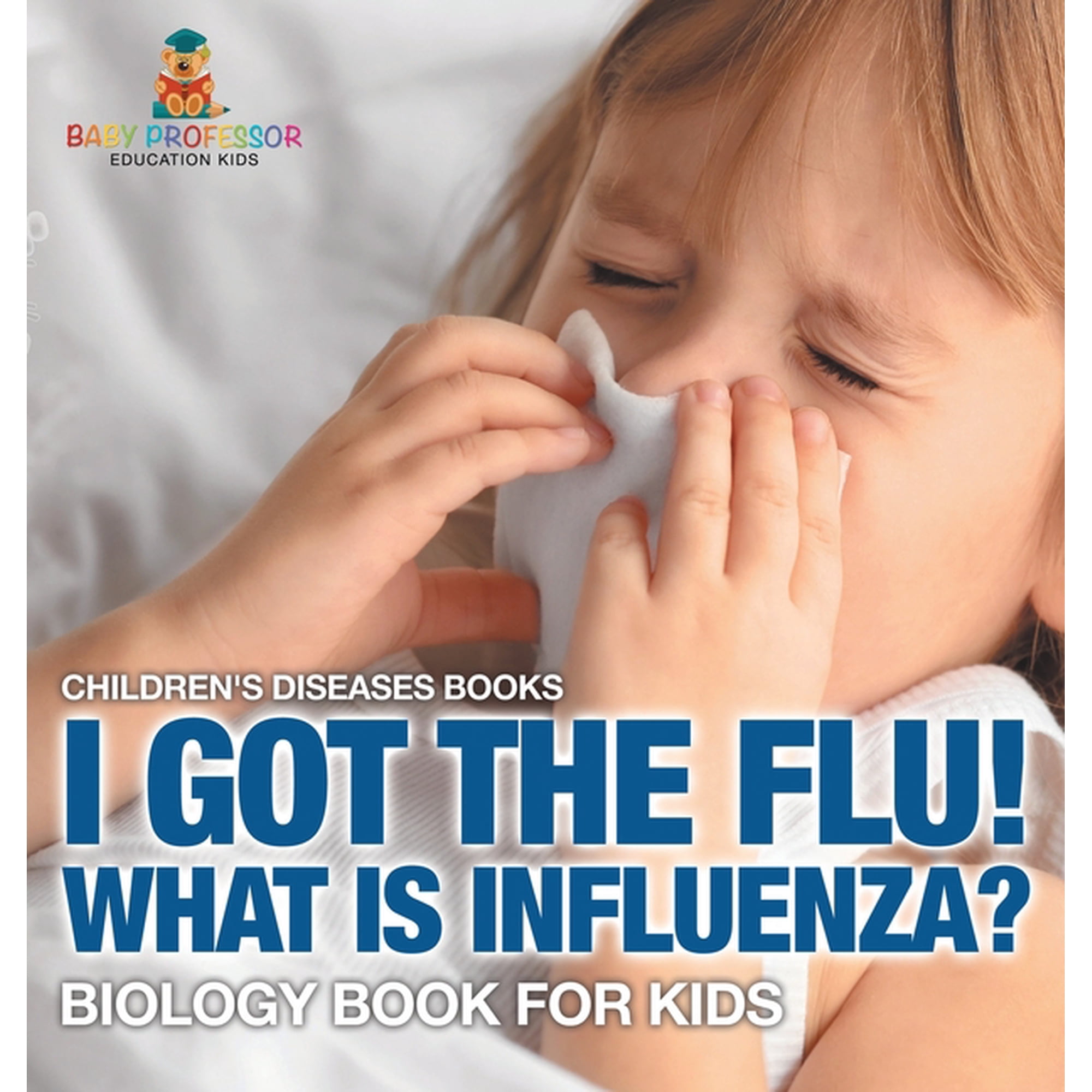I Got the Flu! What is Influenza? - Biology Book for Kids Children's Diseases Books, (Hardcover)