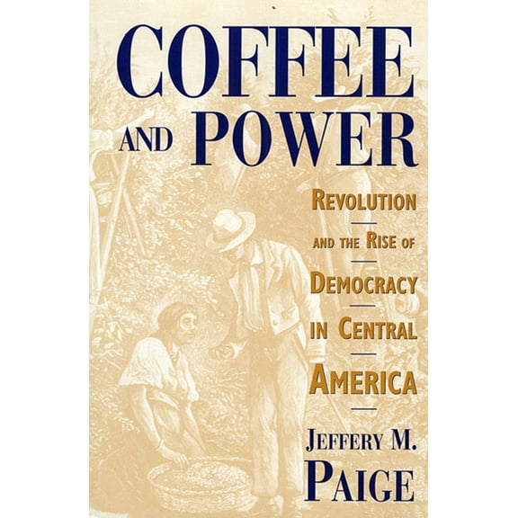 Coffee and Power: Revolution and the Rise of Democracy in Central America (Paperback)