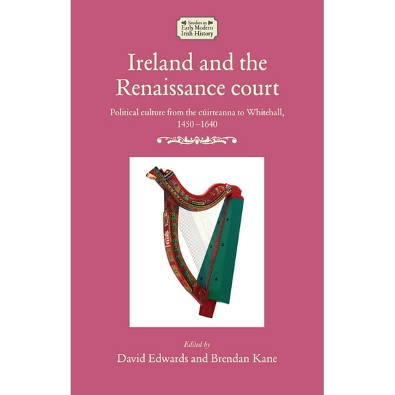 Studies in Early Modern Irish History Ireland and the Renaissance Court: Political Culture from the Cúirteanna to Whitehall, 1450-1640, (Hardcover)
