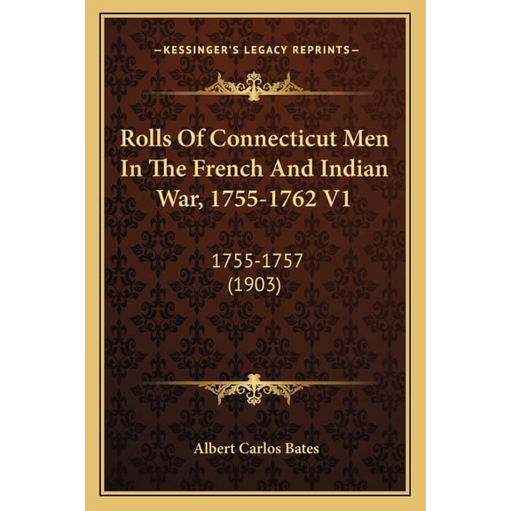 Rolls Of Connecticut Men In The French And Indian War, 1755-1762 V1: 1755-1757 1903 Paperback 116619048X 9781166190484 Albert Carlos Bates