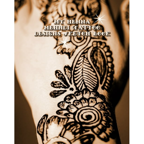 My Henna Mehndi Tattoo Designs Sketch Book Henna Tattoo Hand Foot Template Pages To Brainstorm Henna Tattoo Ideas Practice Mehndi Designs Paperback Walmart Com Walmart Com