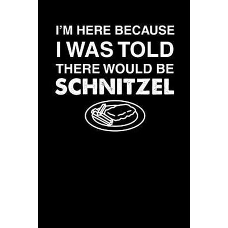 I'm Here Because I Was Told There Would Be Schnitzel : 110 page Weekly Meal Planner 6 x 9 Food Lover journal to jot down your recipe ideas, ingredients, grocery shopping list and cooking