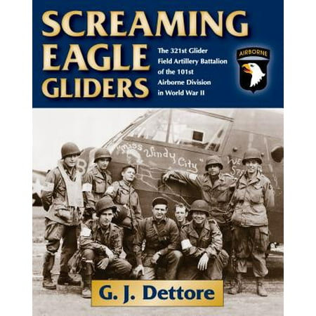 Screaming Eagle Gliders : The 321st Glider Field Artillery Battalion of the 101st Airborne Division in World War (Best Glider In The World)