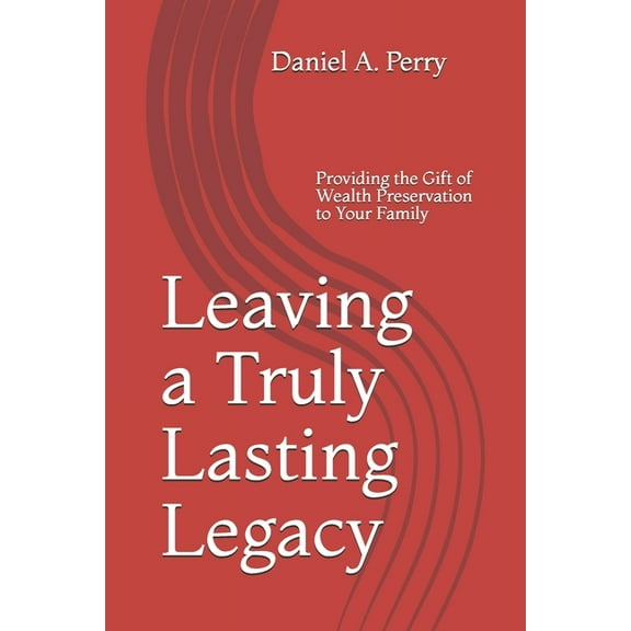 Leaving a Truly Lasting Legacy : Providing the Gift of Wealth Preservation to Your Family (Paperback)