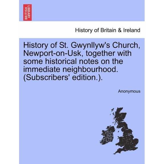 History of St. Gwynllyw's Church, Newport-On-Usk, Together with Some Historical Notes on the Immediate Neighbourhood. (Subscribers' Edition.). (Paperback)