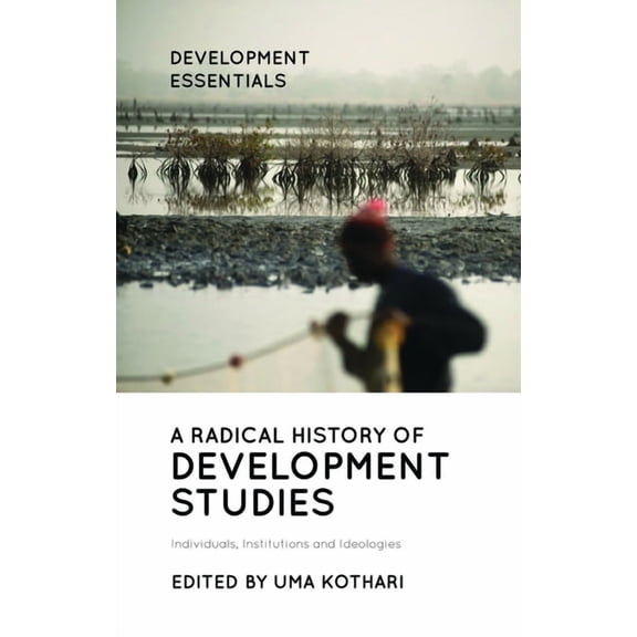 Development Essentials: A Radical History of Development Studies : Individuals, Institutions and Ideologies (Edition 2) (Paperback)