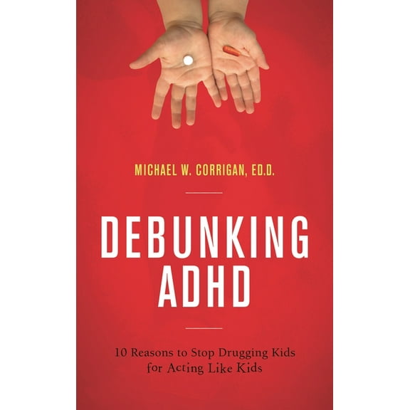 Debunking ADHD: 10 Reasons to Stop Drugging Kids for Acting Like Kids, (Hardcover)