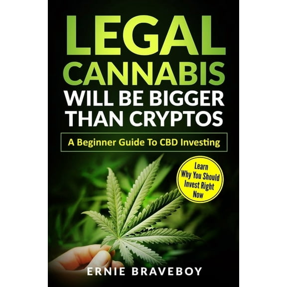 Legal Cannabis Will Be Bigger Than Cryptos Learn Why You Should Invest Right Now A Beginner Guide To (Paperback) by Ernie Braveboy