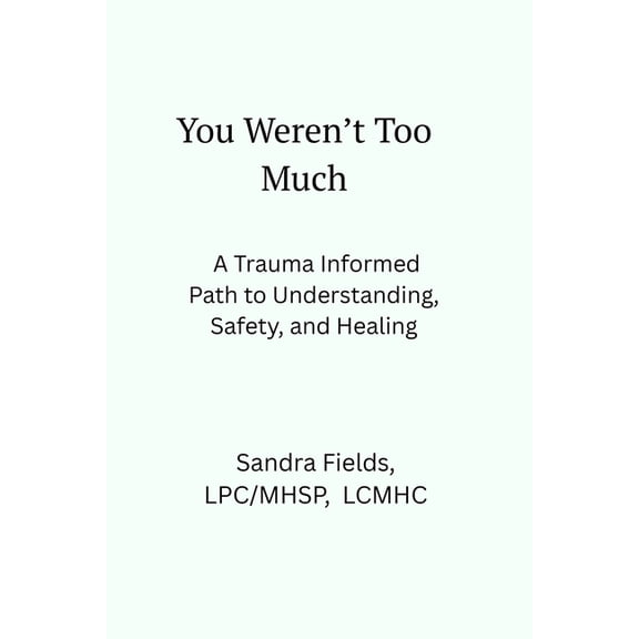 You Weren't Too Much: A Trauma-Informed Path to Understanding, Safety, and Healing, (Paperback)