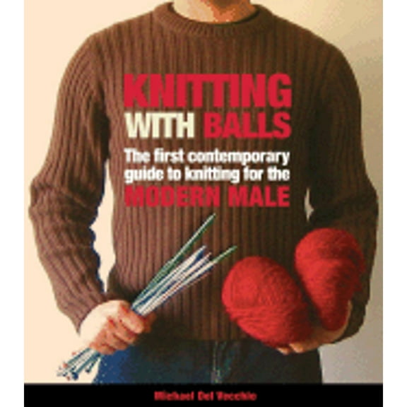 Knitting with Balls : A Hands-On Guide to Knitting for the Modern Man (Paperback)