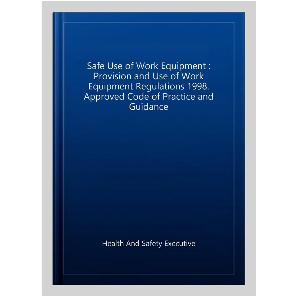 Safe Use of Work Equipment Provision and Use of Work Equipment Regulations 1998. Approved Code