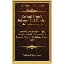 Colonel Mann's Infantry And Cavalry Accoutrements: Patented December 8, 1863, Description With Illustrations, Reports Of Army And Navy Boards (1864) (Hardcover)