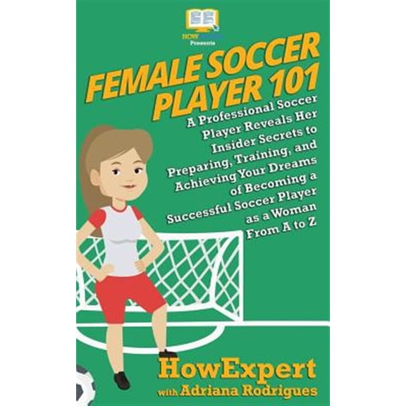 Pre-Owned Female Soccer Player 101: A Professional Soccer Player Reveals Her Insider Secrets to Preparing, Training, and Achieving Your Dreams of Becoming