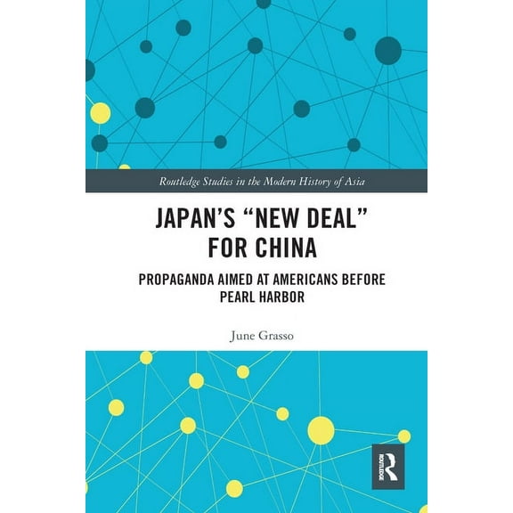 Routledge Studies in the Modern History Japan's "New Deal" for China: Propaganda Aimed at Americans before Pearl Harbor, (Paperback)