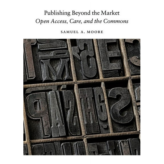 Digital Culture Books Publishing Beyond the Market: Open Access, Care, and the Commons, (Paperback)