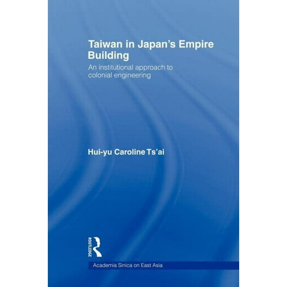 Academia Sinica on East Asia Taiwan in Japan's Empire-Building: An Institutional Approach to Colonial Engineering, (Paperback)