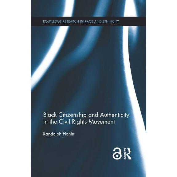 Routledge Research in Race and Ethnicity Black Citizenship and Authenticity in the Civil Rights Movement, (Paperback)