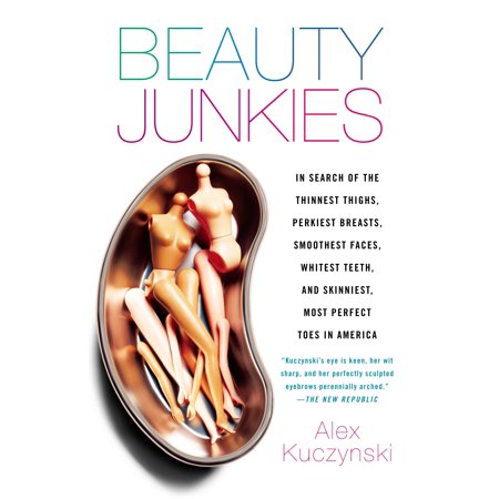 Beauty Junkies : In search of the thinnest thighs, perkiest breasts, smoothest faces, whitest teeth, and skinniest, most perfect toes in