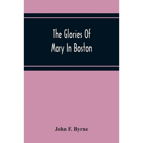 The Glories Of Mary In Boston: A Memorial History Of The Church Of Our Lady Of Perpetual Help (Mission Church) Roxbury, , (Paperback)