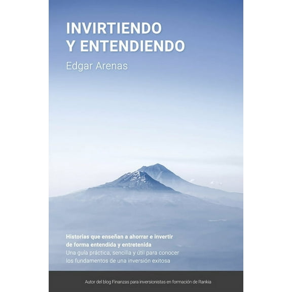 Invirtiendo y entendiendo: Una guÃ­a prÃ¡ctica, sencilla y Ãºtil para conocer los fundamentos de una inversiÃ³n exitosa, (Paperback)