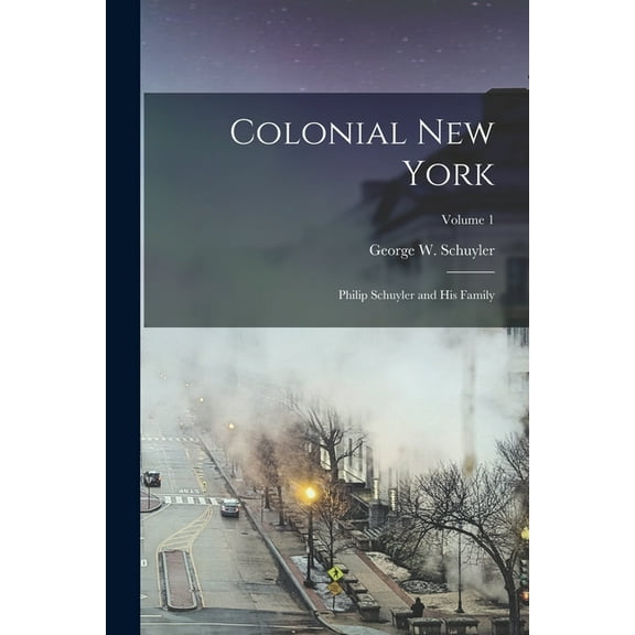 Colonial New York: Philip Schuyler and His Family; Volume 1 (Paperback)