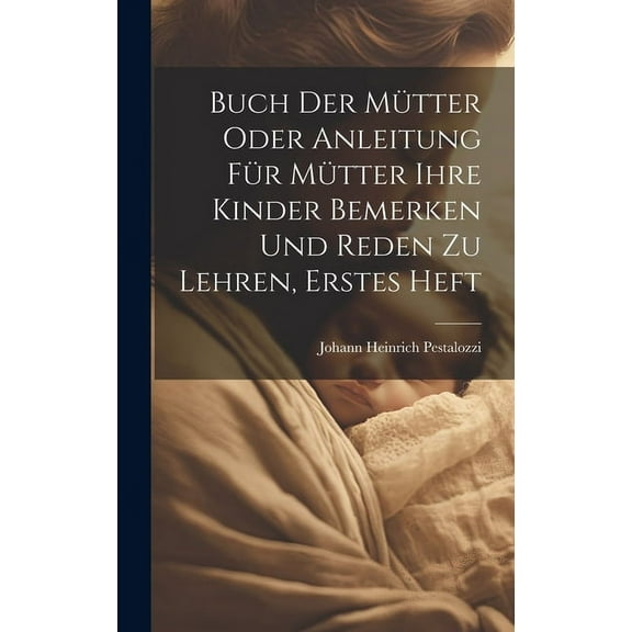 Buch der Mütter oder Anleitung für Mütter ihre Kinder bemerken und reden zu lehren, Erstes Heft (Hardcover)