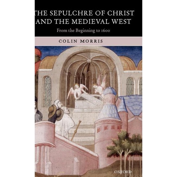 The Sepulchre of Christ and the Medieval West: From the Beginning to 1600, (Hardcover)