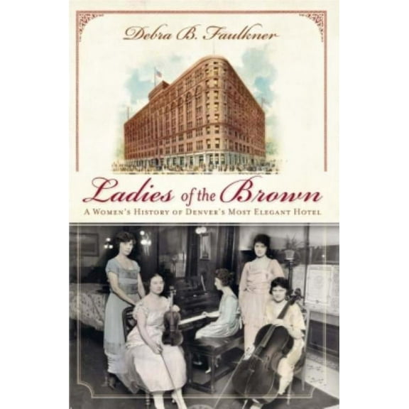 Landmarks Ladies of the Brown: A Women's History of Denver's Most Elegant Hotel, (Paperback)