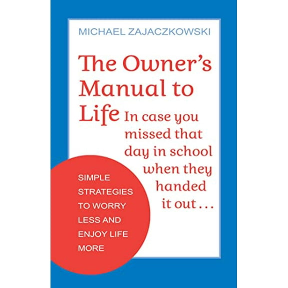 The Owner's Manual to Life : Simple Strategies to Worry Less and Enjoy Life More (Paperback)