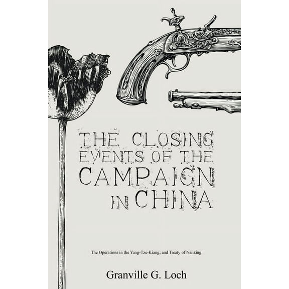 The Closing Events of the Campaign in China: The Operations in the Yang-Tze-Kiang; and Treaty of Nanking, (Paperback)