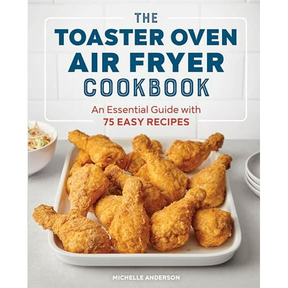 Pre-Owned The Toaster Oven Air Fryer Cookbook: An Essential Guide with 75 Easy Recipes (Paperback) 1647396999 9781647396992