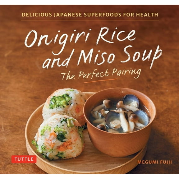 Onigiri Rice and Miso Soup - The Perfect Pairing: Delicious Japanese Superfoods for Health (with 100 Homestyle Recipes), (Hardcover)