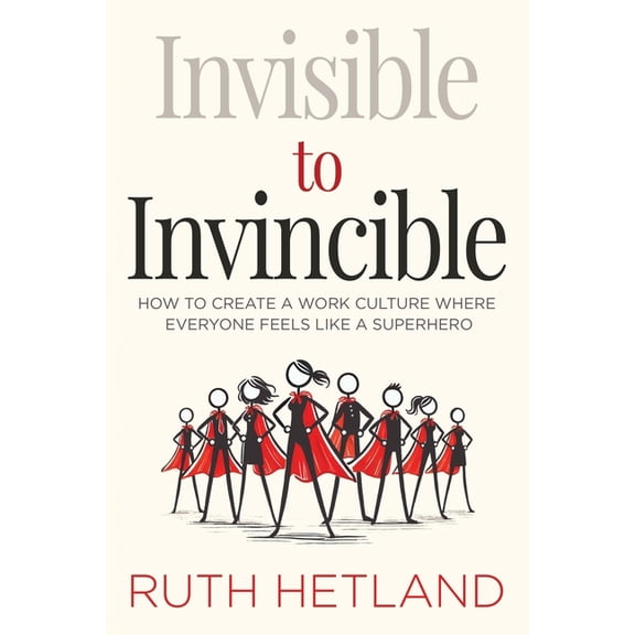 Invisible to Invincible: How to Create a Work Culture Where Everyone Feels Like a Superhero, (Paperback)