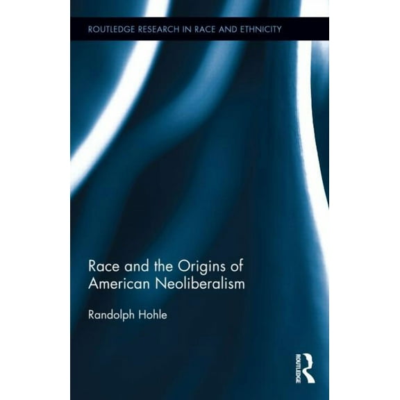 Routledge Research in Race and Ethnicity Race and the Origins of American Neoliberalism, Book 12, (Hardcover)