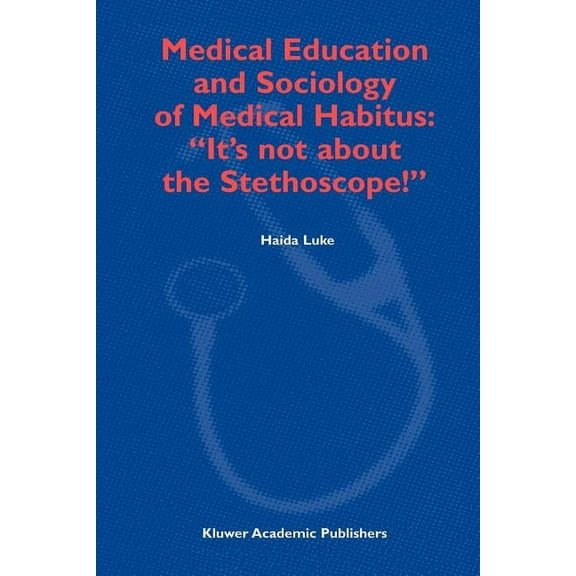 Medical Education and Sociology of Medical Habitus: "It's Not about the Stethoscope!", (Paperback)