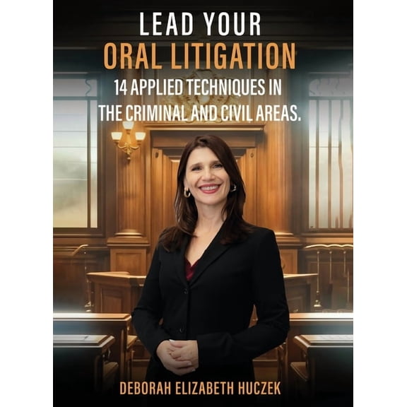 Lead Your Oral Litigation: 14 Techniques Applied In The Criminal And Civil Areas., (Hardcover)